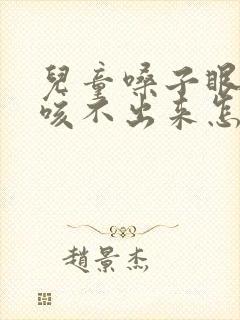 儿童嗓子眼有痰咳不出来怎么办