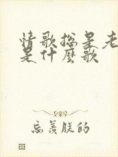 情歌总是老的好是什么歌