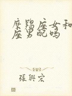 摩羯座女和狮子座男配吗