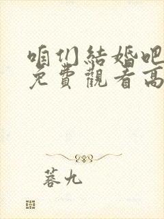 咱们结婚吧全集免费观看高清
