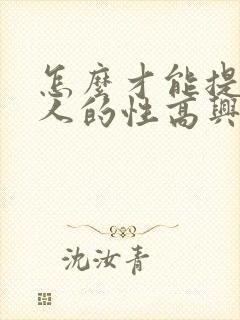 怎么才能提升女人的性高兴潮