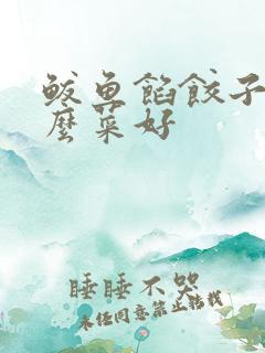 鲅鱼馅饺子放什么菜好