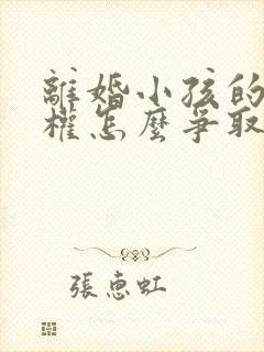 离婚小孩的抚养权怎么争取