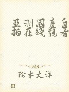 亚洲国产自拍偷拍在线观看