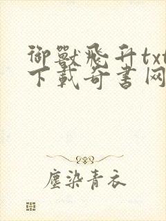 御兽飞升txt下载奇书网