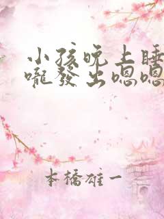 小孩晚上睡觉喉咙发出嗯嗯声音什么原因