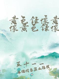 黄色录像黄色录像黄色录像黄色录像