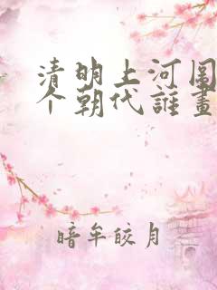 清明上河图是哪个朝代谁画的