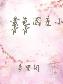 黄色国产小视频青青