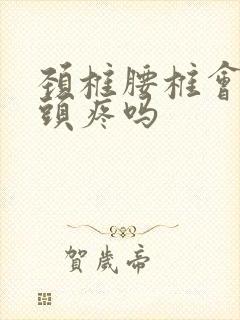 颈椎腰椎会引起头疼吗