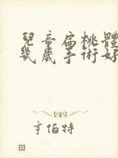 儿童扁桃体肥大几岁手术好
