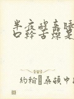半夜醒来睡不着口干舌燥是什么原因