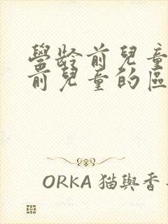 学龄前儿童和学前儿童的区别