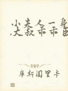 小夫人一身反骨,大叔乖乖臣服阅读无弹窗
