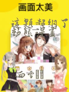 这题超纲了4季动态漫画