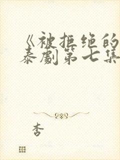《被拒绝的爱》泰剧第七集