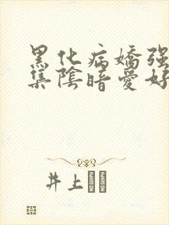 黑化病娇强制合集阴暗爱好者