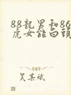 88龙男和86虎女能白头到老吗