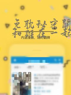 免耽秘密关系受和谁在一起了