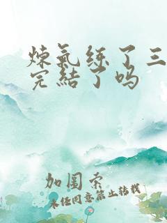 炼气练了三千年完结了吗