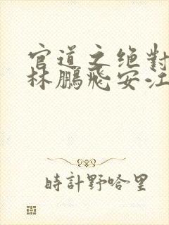 官道之绝对权力林鹏飞安江网络小说