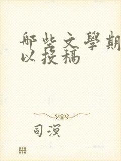 哪些文学期刊可以投稿