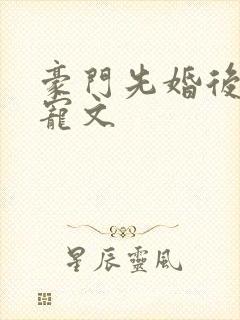 豪门先婚后爱甜宠文