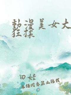 动漫美女大胸被狂揉