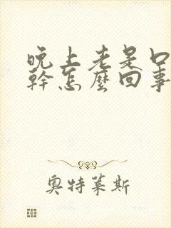 晚上老是口渴口干怎么回事
