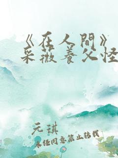 《在人间》儿媳采薇养父怪病小说