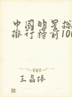 中国明星总资产排行榜前100名