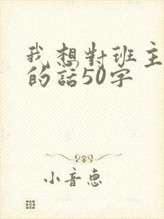 我想对班主任说的话50字