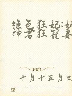 绝色狂妃:妖孽神君狂宠妻