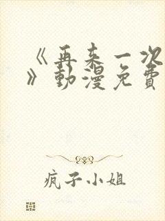 《再来一次好吗》动漫免费观看全集