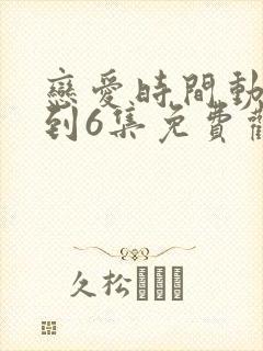 恋爱时间动漫1到6集免费观看全集