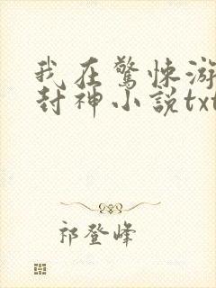 我在惊悚游戏里封神小说txt免费下载