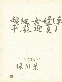 超级女婿(韩三千,苏迎夏)