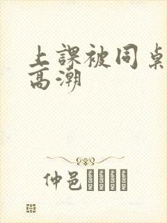 上课被同桌操到高潮