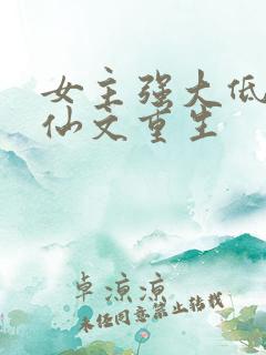 女主强大低调修仙文重生