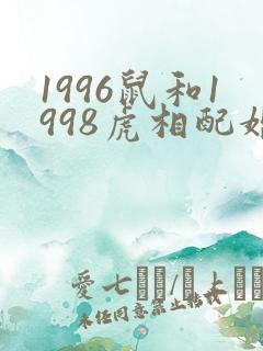 1996鼠和1998虎相配婚姻如何
