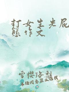 打女生光屁股变态作文
