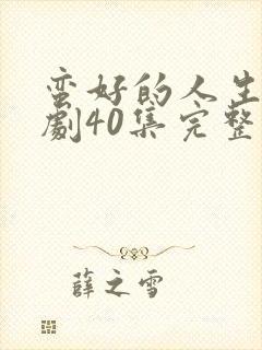 蛮好的人生电视剧40集完整版