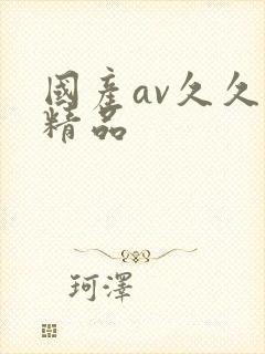 国产av久久久精品