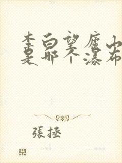 李白望庐山瀑布是哪个瀑布