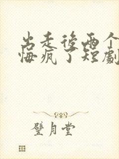 出走后两个竹马悔疯了短剧大结局