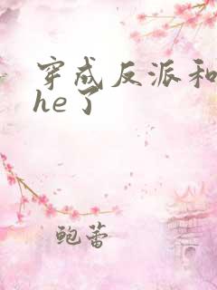 穿成反派和男主he了