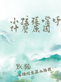 小孩张嘴呼吸是什么原因