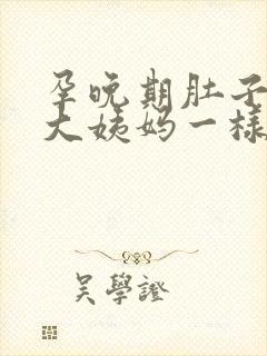 孕晚期肚子像来大姨妈一样隐隐作痛