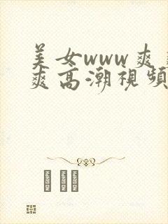 美女www爽爽爽高潮视频网站