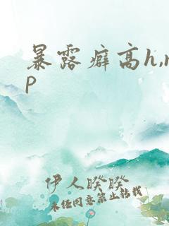 暴露癖高h,np